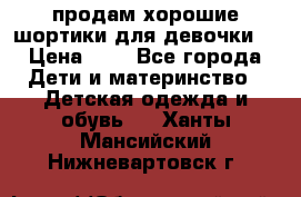 продам хорошие шортики для девочки  › Цена ­ 7 - Все города Дети и материнство » Детская одежда и обувь   . Ханты-Мансийский,Нижневартовск г.